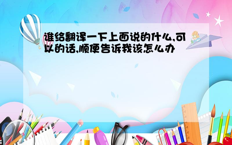 谁给翻译一下上面说的什么,可以的话,顺便告诉我该怎么办