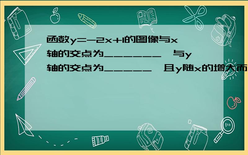 函数y=-2x+1的图像与x轴的交点为______,与y轴的交点为_____,且y随x的增大而_____