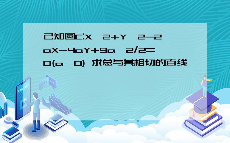 已知圆C:X^2+Y^2-2aX-4aY+9a^2/2=0(a>0) 求总与其相切的直线