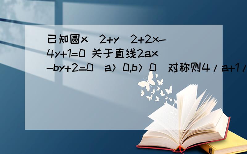 已知圆x^2+y^2+2x-4y+1=0 关于直线2ax-by+2=0(a＞0,b＞0）对称则4/a+1/b的最小值是为9.为什么不是8,不是两次基本不等式么?