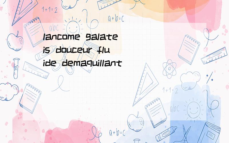 lancome galateis douceur fluide demaquillant