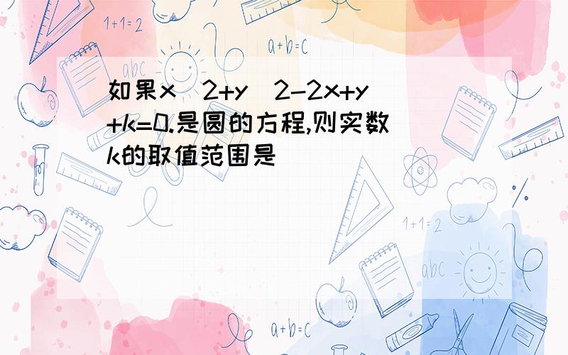 如果x^2+y^2-2x+y+k=0.是圆的方程,则实数k的取值范围是