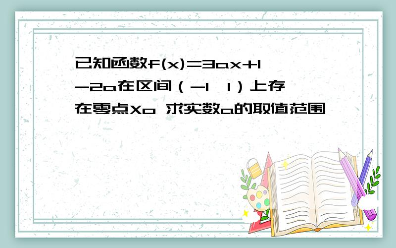 已知函数f(x)=3ax+1-2a在区间（-1,1）上存在零点Xo 求实数a的取值范围