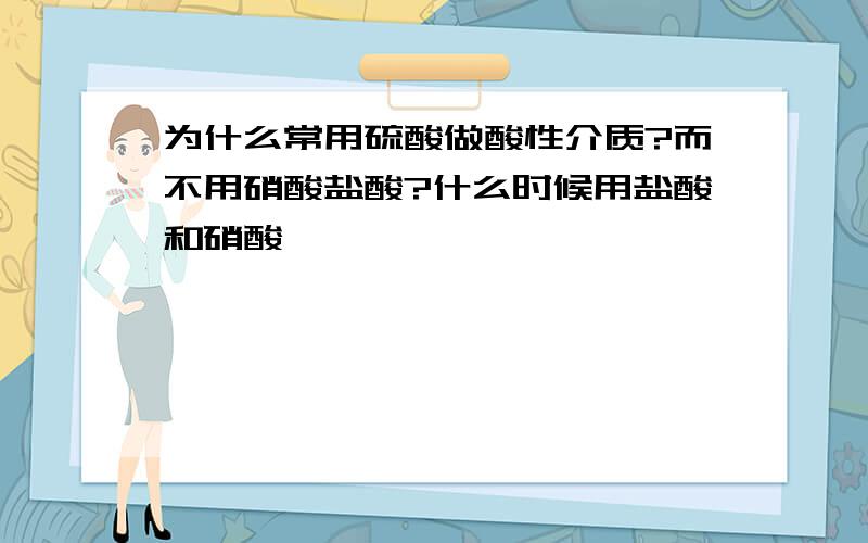 为什么常用硫酸做酸性介质?而不用硝酸盐酸?什么时候用盐酸和硝酸