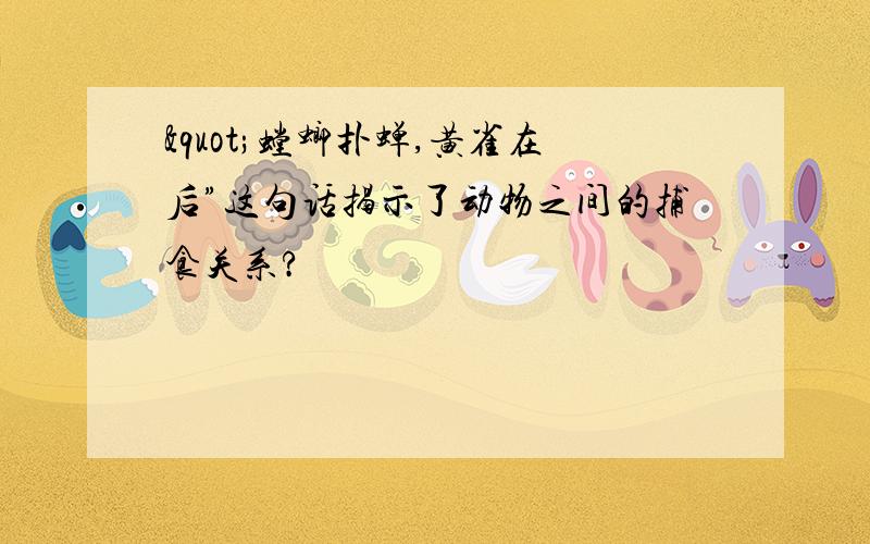 "螳螂扑蝉,黄雀在后”这句话揭示了动物之间的捕食关系?