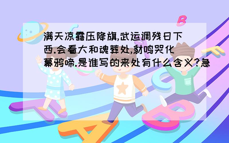 满天凉露压降旗,武运调残日下西.会看大和魂葬处,豺鸣哭化幕鸦啼.是谁写的来处有什么含义?急