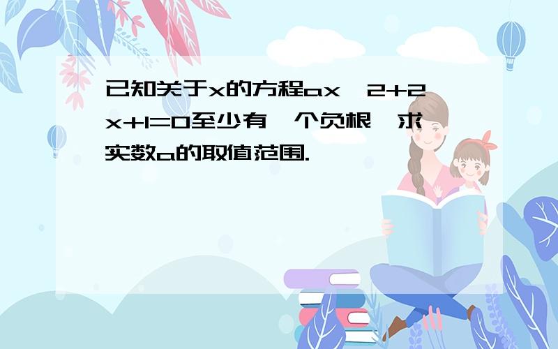 已知关于x的方程ax^2+2x+1=0至少有一个负根,求实数a的取值范围.