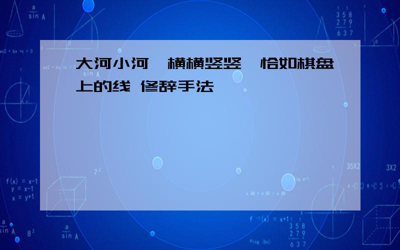 大河小河,横横竖竖,恰如棋盘上的线 修辞手法