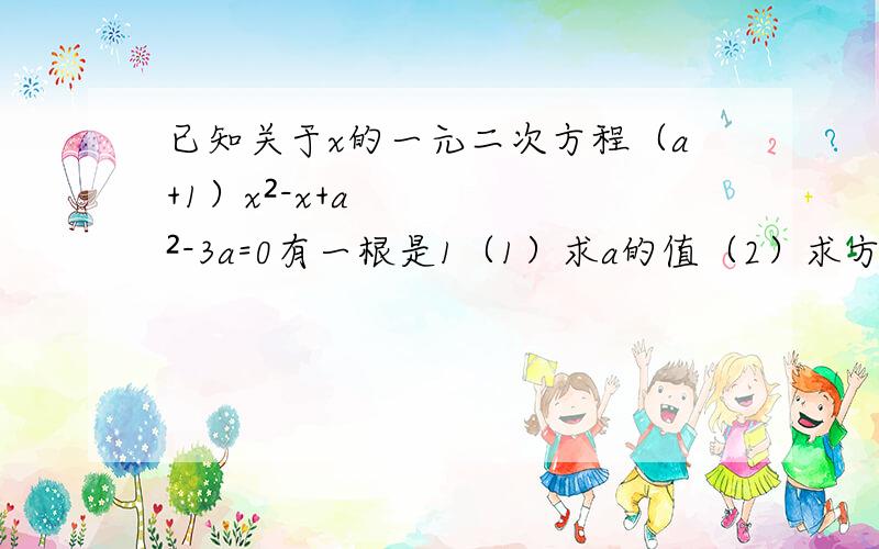 已知关于x的一元二次方程（a+1）x²-x+a²-3a=0有一根是1（1）求a的值（2）求方程另一根求你们了帮忙