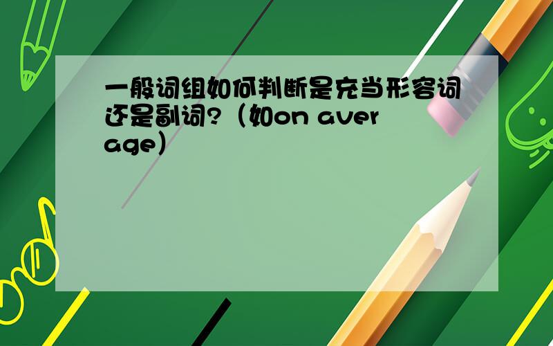 一般词组如何判断是充当形容词还是副词?（如on average）