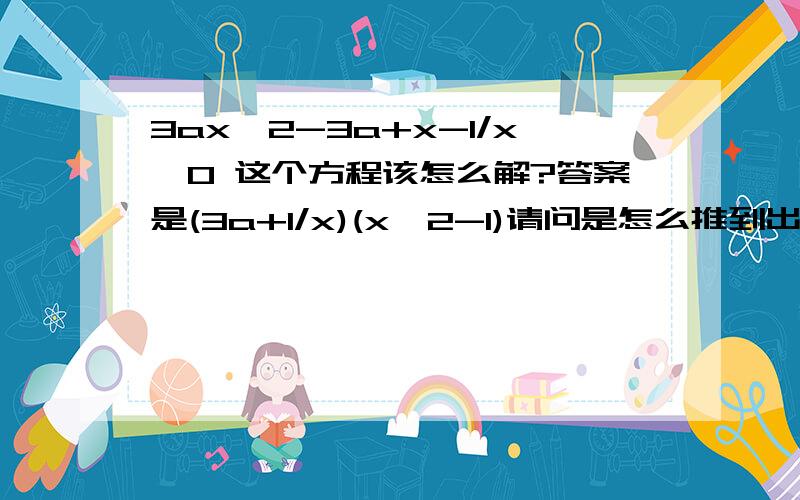 3ax^2-3a+x-1/x>0 这个方程该怎么解?答案是(3a+1/x)(x^2-1)请问是怎么推到出来的？