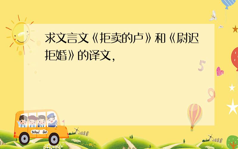 求文言文《拒卖的卢》和《尉迟拒婚》的译文,