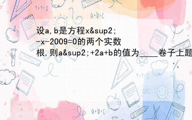 设a,b是方程x²-x-2009=0的两个实数根,则a²+2a+b的值为____卷子上题目就是这个。难不成卷子出错啦?