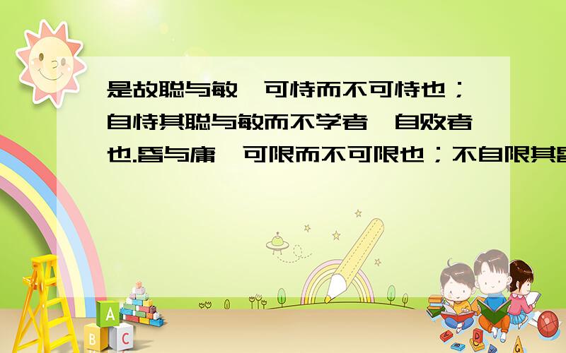 是故聪与敏,可恃而不可恃也；自恃其聪与敏而不学者,自败者也.昏与庸,可限而不可限也；不自限其昏与庸