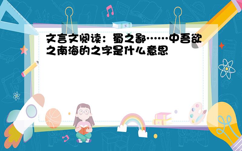 文言文阅读：蜀之鄙……中吾欲之南海的之字是什么意思