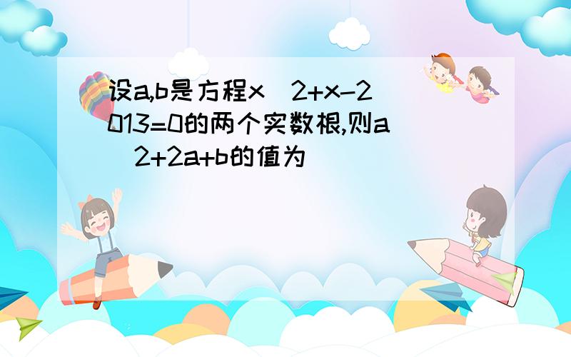 设a,b是方程x^2+x-2013=0的两个实数根,则a^2+2a+b的值为____