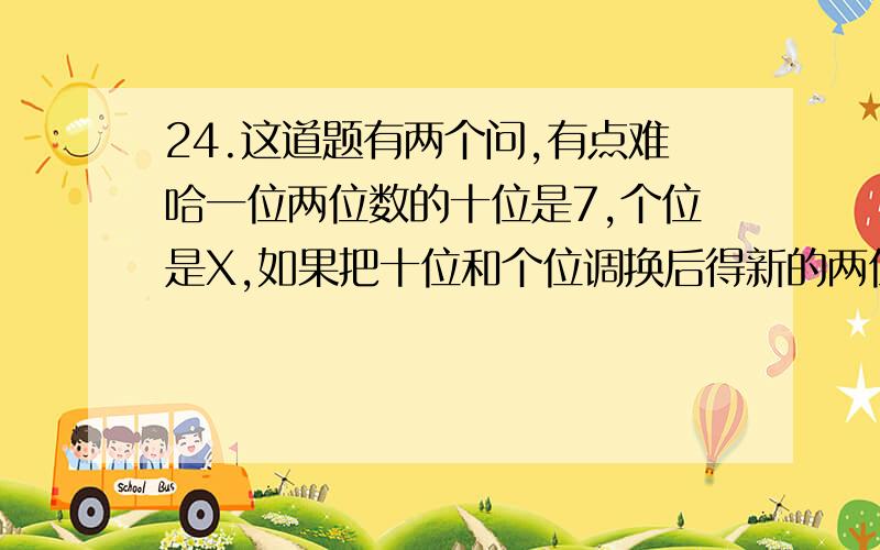 24.这道题有两个问,有点难哈一位两位数的十位是7,个位是X,如果把十位和个位调换后得新的两位数,比原两位数小9,可列方程为什么?原两位数是什么?