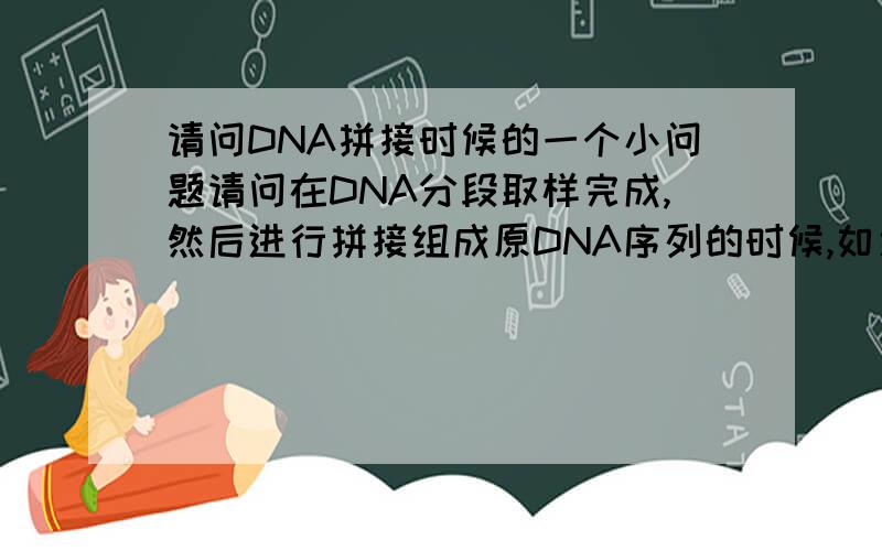 请问DNA拼接时候的一个小问题请问在DNA分段取样完成,然后进行拼接组成原DNA序列的时候,如果有的DNA分段是来自链1,有的是来自链2（链1的互补链）,这种情况应该怎么办呢.