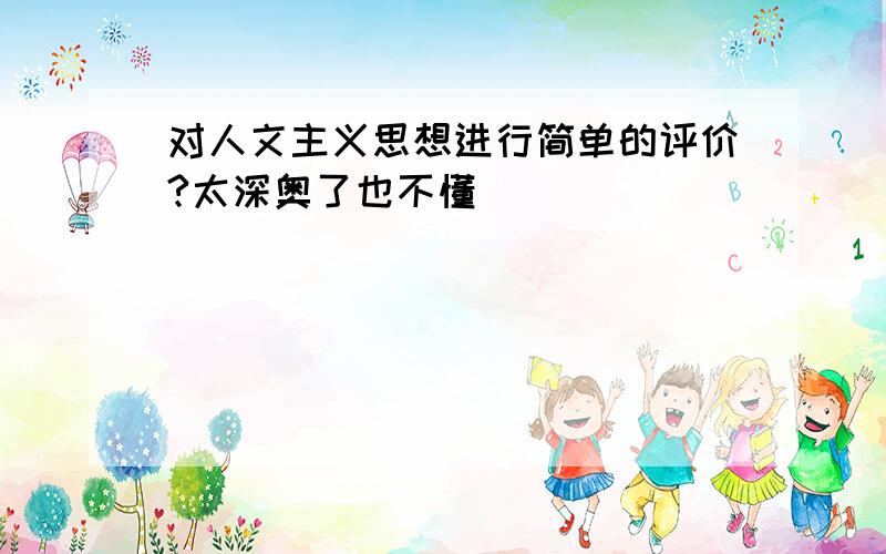 对人文主义思想进行简单的评价?太深奥了也不懂