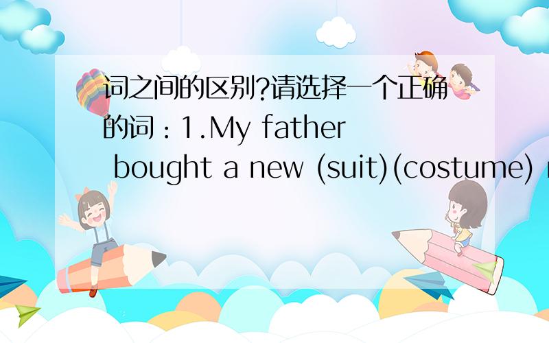 词之间的区别?请选择一个正确的词：1.My father bought a new (suit)(costume) recently.2.She hired a (suit)(costume)for the fancy-dress party.3.Do you like my sister's new(dress)(costume) 何时用costume?