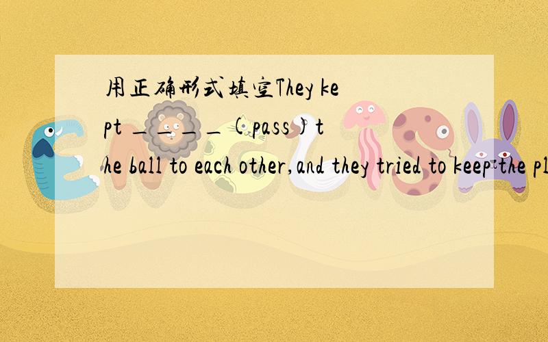 用正确形式填空They kept ____(pass)the ball to each other,and they tried to keep the players of the other team from getting the ball.Few students can understand the sentence until it _____(explain)twice or three times.Maria____at 7:00 every mor