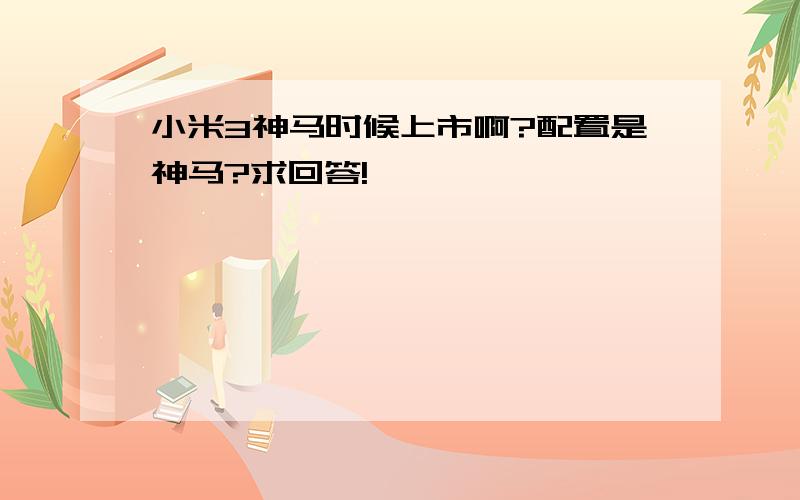 小米3神马时候上市啊?配置是神马?求回答!