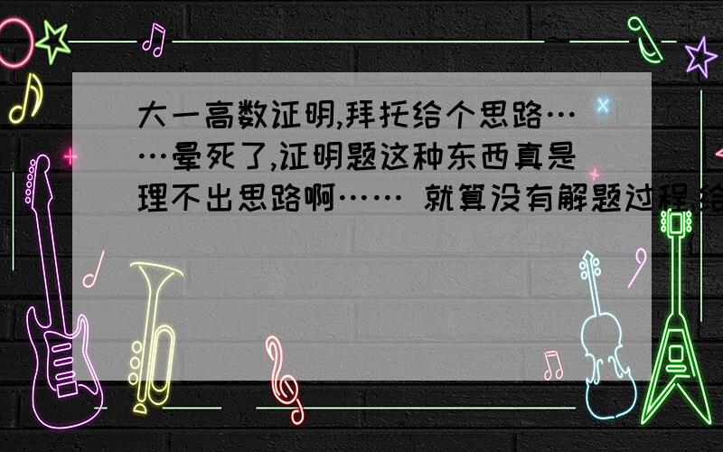 大一高数证明,拜托给个思路……晕死了,证明题这种东西真是理不出思路啊…… 就算没有解题过程,给点思路,给点启发也好啊…… 1.设函数y=f(x)在[a,b]上有定义,并且假定y=f(x)在任何闭子区间