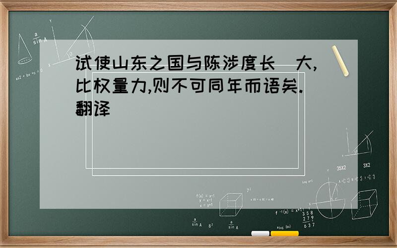 试使山东之国与陈涉度长絜大,比权量力,则不可同年而语矣.翻译