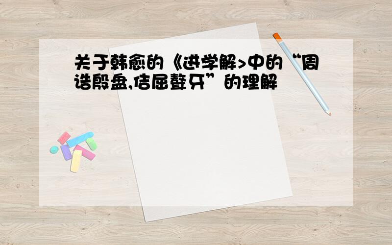 关于韩愈的《进学解>中的“周诰殷盘,佶屈聱牙”的理解