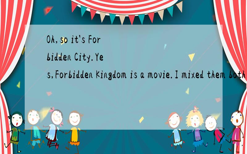 Oh,so it's Forbidden City.Yes,Forbidden Kingdom is a movie.I mixed them both up,sill me.这是原句.差了字典怎么找不到差不的意思呢?