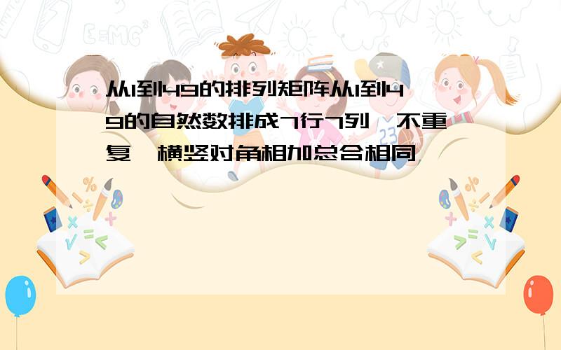 从1到49的排列矩阵从1到49的自然数排成7行7列,不重复,横竖对角相加总合相同