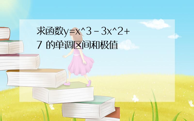 求函数y=x^3-3x^2+7 的单调区间和极值