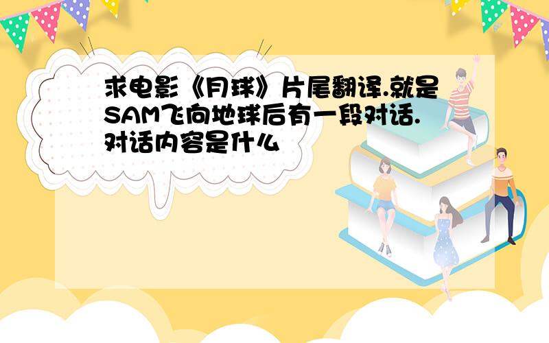 求电影《月球》片尾翻译.就是SAM飞向地球后有一段对话.对话内容是什么