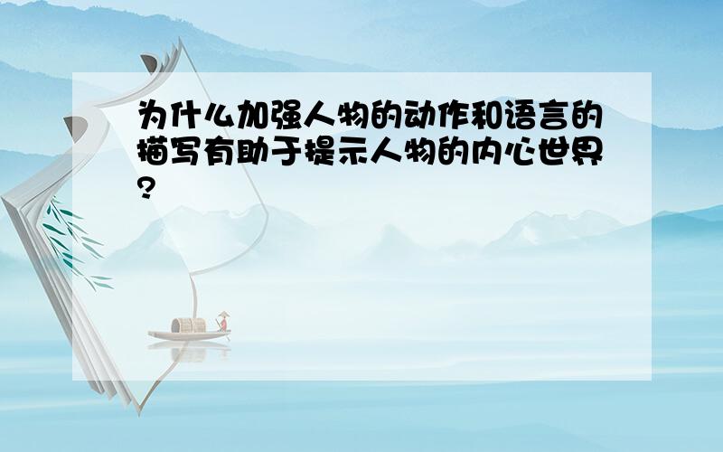 为什么加强人物的动作和语言的描写有助于提示人物的内心世界?