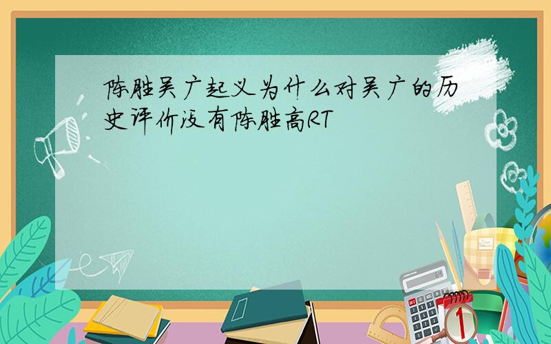 陈胜吴广起义为什么对吴广的历史评价没有陈胜高RT