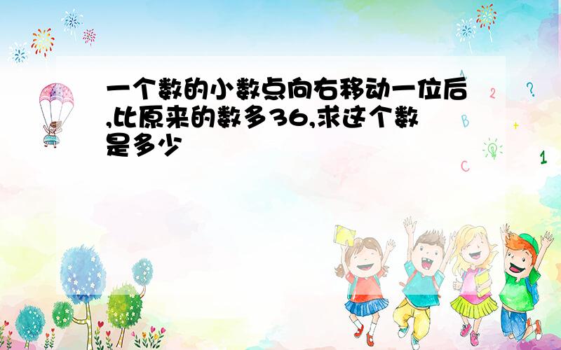 一个数的小数点向右移动一位后,比原来的数多36,求这个数是多少