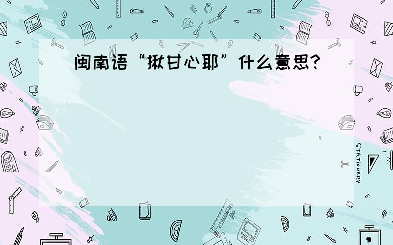 闽南语“揪甘心耶”什么意思?