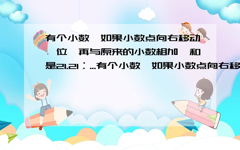 有个小数,如果小数点向右移动一位,再与原来的小数相加,和是21.21；...有个小数,如果小数点向右移动一位,再与原来的小数相加,和是21.21；与原来的小数相减,差是17.28.这个小数原来是多少?