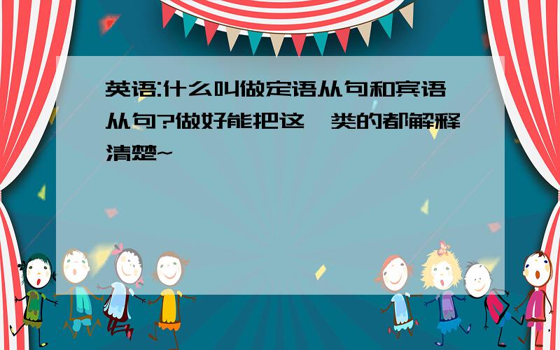 英语:什么叫做定语从句和宾语从句?做好能把这一类的都解释清楚~