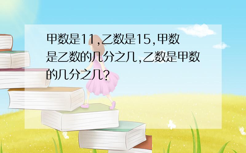 甲数是11,乙数是15,甲数是乙数的几分之几,乙数是甲数的几分之几?