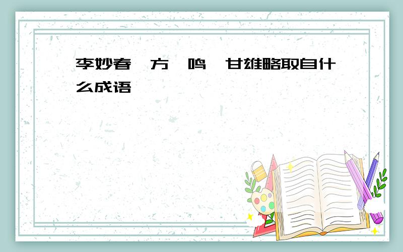 李妙春、方一鸣、甘雄略取自什么成语