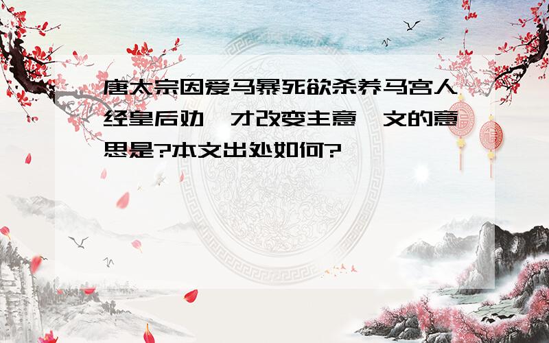 唐太宗因爱马暴死欲杀养马宫人经皇后劝谏才改变主意一文的意思是?本文出处如何?