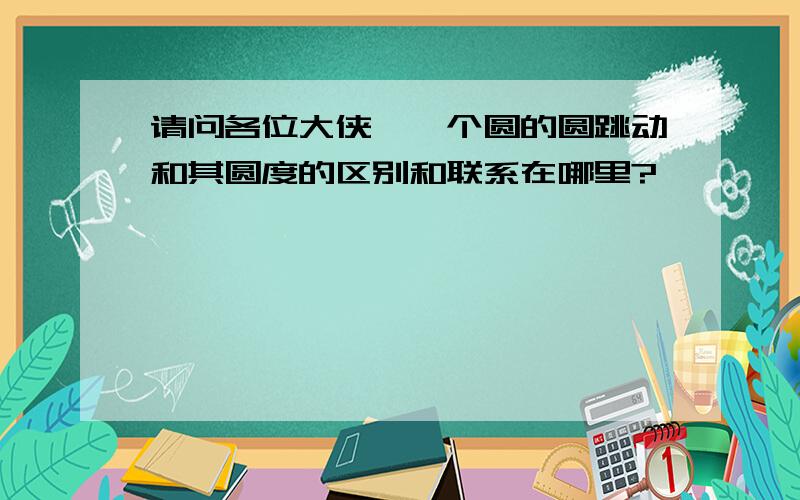 请问各位大侠,一个圆的圆跳动和其圆度的区别和联系在哪里?