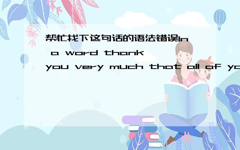 帮忙找下这句话的语法错误In a word thank you very much that all of you