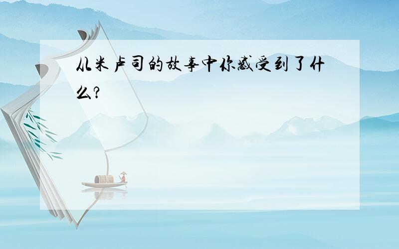 从米卢司的故事中你感受到了什么?