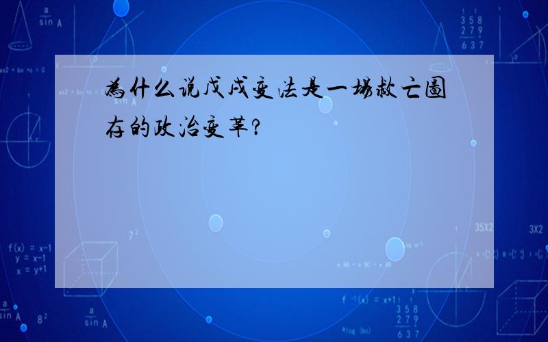 为什么说戊戌变法是一场救亡图存的政治变革?