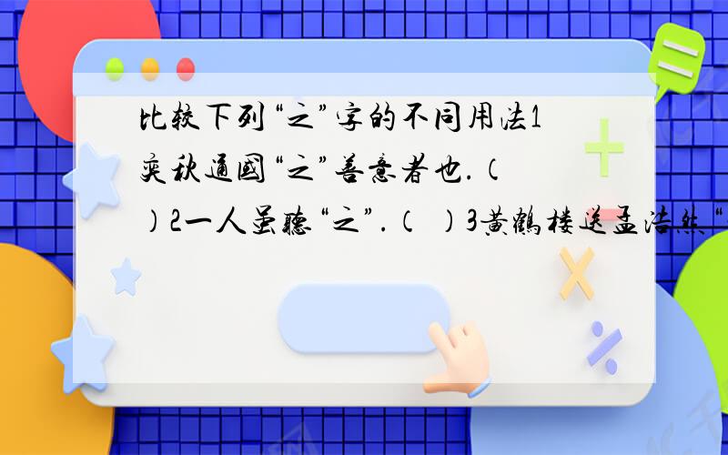 比较下列“之”字的不同用法1奕秋通国“之”善意者也.（ ）2一人虽听“之”.（ ）3黄鹤楼送孟浩然“之”广陵.（ ）4思援弓灼而射“之”.（ ）5虽与“之'俱学,弗若”之“矣.（ )