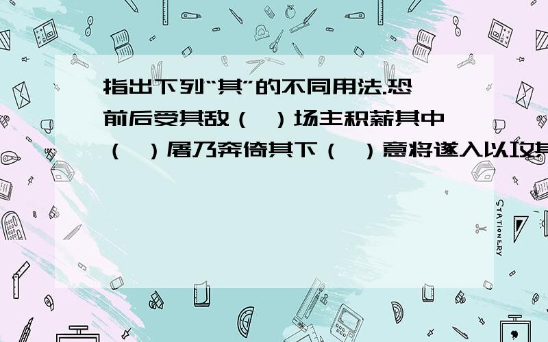 指出下列“其”的不同用法.恐前后受其敌（ ）场主积薪其中（ ）屠乃奔倚其下（ ）意将遂入以攻其后也（ ）屠自后断其股（ ）