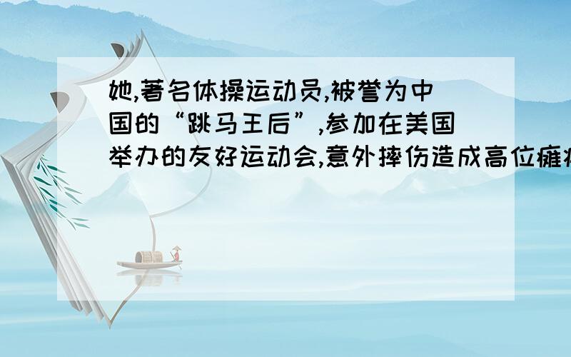 她,著名体操运动员,被誉为中国的“跳马王后”,参加在美国举办的友好运动会,意外摔伤造成高位瘫痪,但却能微笑面对.这个人是谁?