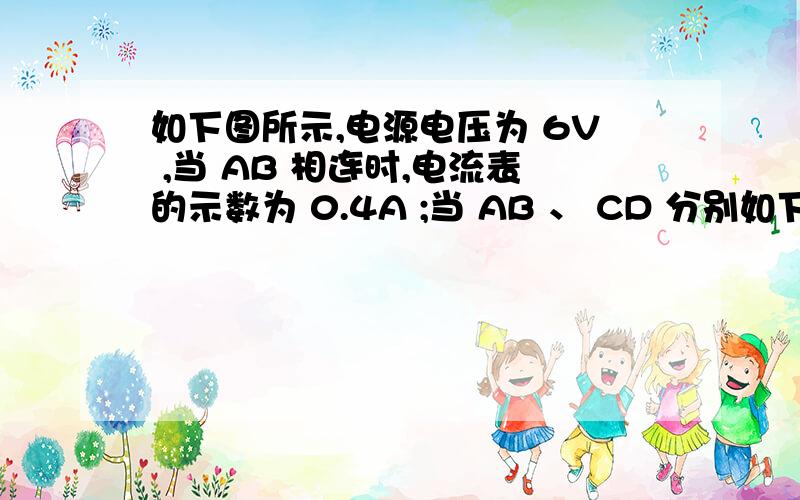 如下图所示,电源电压为 6V ,当 AB 相连时,电流表的示数为 0.4A ;当 AB 、 CD 分别如下图所示,电源电压为6V,当AB相连时,电流表的示数为0.4A；当AB、CD分别相连时,电流表的示数为0.7A,求当BC相连时电